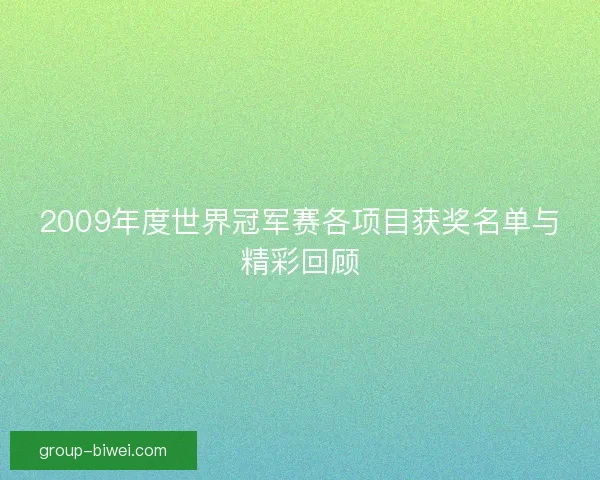 2009年度世界冠军赛各项目获奖名单与精彩回顾 2009年度世界冠军赛各项目获奖名单与精彩回顾