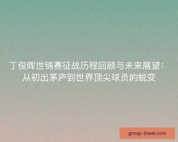 丁俊晖世锦赛征战历程回顾与未来展望：从初出茅庐到世界顶尖球员的蜕变