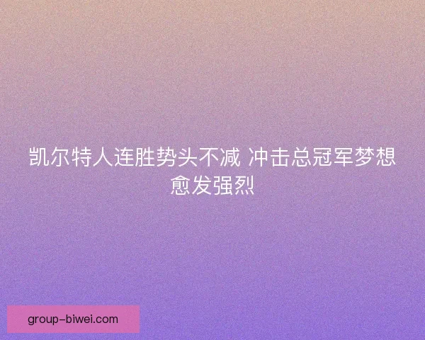 凯尔特人连胜势头不减 冲击总冠军梦想愈发强烈 凯尔特人连胜势头不减 冲击总冠军梦想愈发强烈