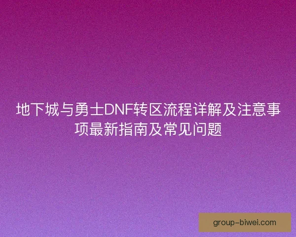 地下城与勇士DNF转区流程详解及注意事项最新指南及常见问题 地下城与勇士DNF转区流程详解及注意事项最新指南及常见问题