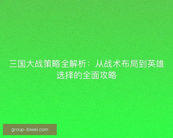 三国大战策略全解析：从战术布局到英雄选择的全面攻略