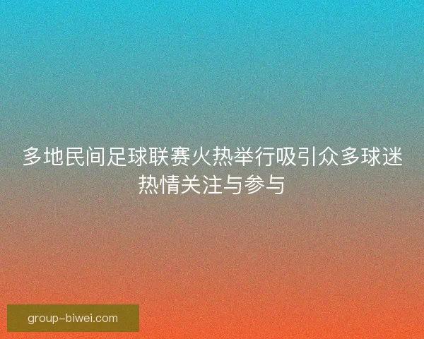 多地民间足球联赛火热举行吸引众多球迷热情关注与参与
