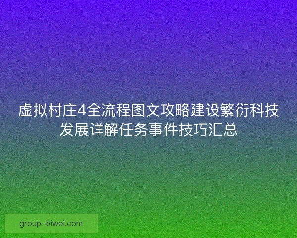 虚拟村庄4全流程图文攻略建设繁衍科技发展详解任务事件技巧汇总