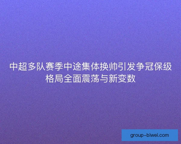 中超多队赛季中途集体换帅引发争冠保级格局全面震荡与新变数